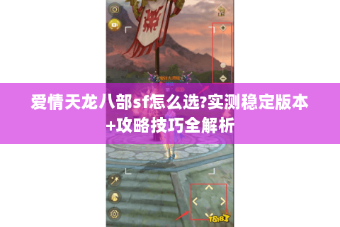 爱情天龙八部sf怎么选?实测稳定版本+攻略技巧全解析 爱情天龙八部sf怎么选?实测稳定版本+攻略技巧全解析