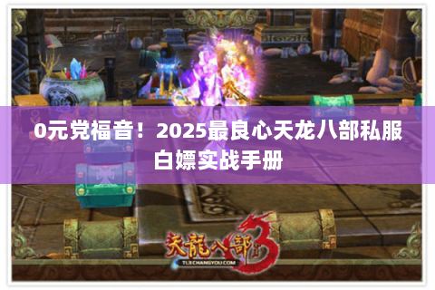 0元党福音!2025最良心天龙八部私服白嫖实战手册 0元党福音!2025最良心天龙八部私服白嫖实战手册