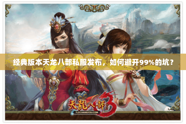 经典版本天龙八部私服发布，如何避开99%的坑？