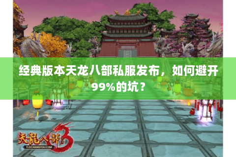 经典版本天龙八部私服发布,如何避开99%的坑? 经典版本天龙八部私服发布,如何避开99%的坑?
