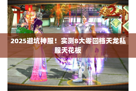 2025避坑神服!实测8大零回档天龙私服天花板 2025避坑神服!实测8大零回档天龙私服天花板