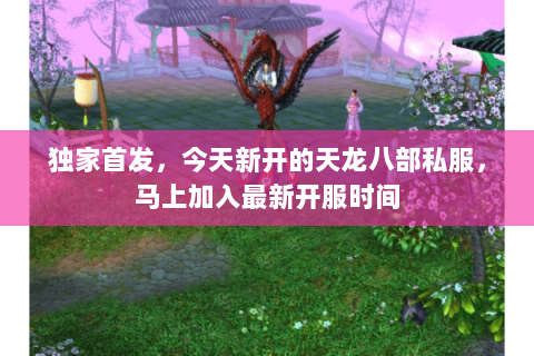独家首发,今天新开的天龙八部私服,马上加入最新开服时间 独家首发,今天新开的天龙八部私服,马上加入最新开服时间