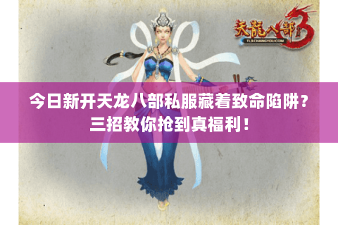 今日新开天龙八部私服藏着致命陷阱？三招教你抢到真福利！