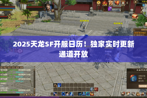 2025天龙SF开服日历!独家实时更新通道开放 2025天龙SF开服日历!独家实时更新通道开放