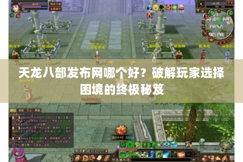 天龙八部发布网哪个好？破解玩家选择困境的终极秘笈