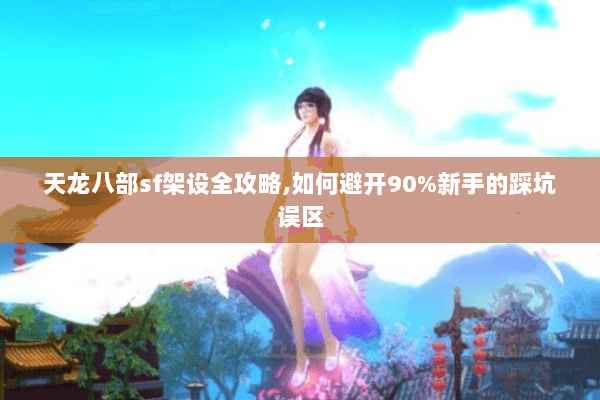 天龙八部sf架设全攻略,如何避开90%新手的踩坑误区 天龙八部sf架设全攻略,如何避开90%新手的踩坑误区