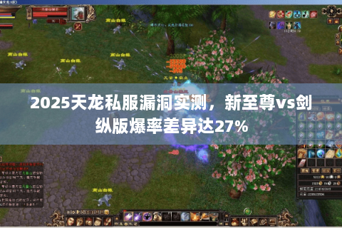 2025天龙私服漏洞实测,新至尊vs剑纵版爆率差异达27% 2025天龙私服漏洞实测,新至尊vs剑纵版爆率差异达27%