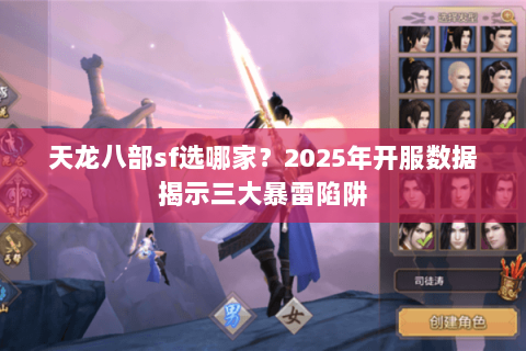 天龙八部sf选哪家?2025年开服数据揭示三大暴雷陷阱 天龙八部sf选哪家?2025年开服数据揭示三大暴雷陷阱