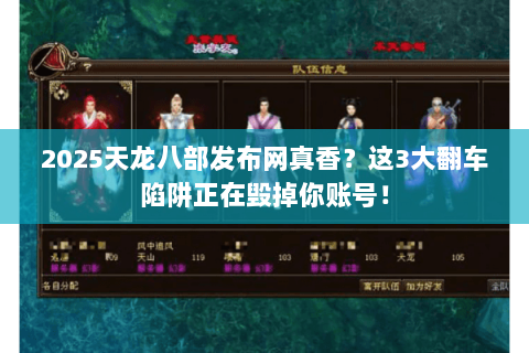 2025天龙八部发布网真香?这3大翻车陷阱正在毁掉你账号! 2025天龙八部发布网真香?这3大翻车陷阱正在毁掉你账号!