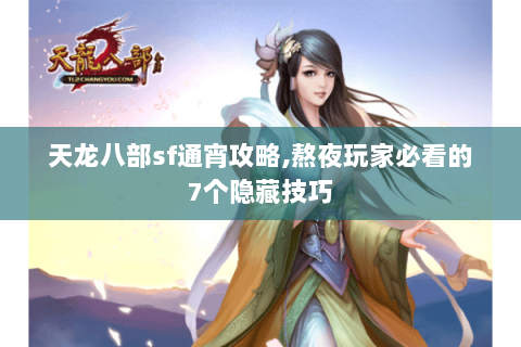 天龙八部sf通宵攻略,熬夜玩家必看的7个隐藏技巧 天龙八部sf通宵攻略,熬夜玩家必看的7个隐藏技巧