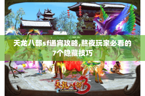 天龙八部sf通宵攻略,熬夜玩家必看的7个隐藏技巧 天龙八部sf通宵攻略,熬夜玩家必看的7个隐藏技巧