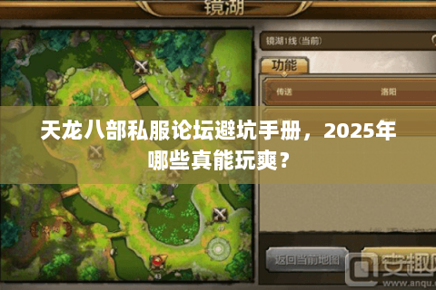 天龙八部私服论坛避坑手册，2025年哪些真能玩爽？
