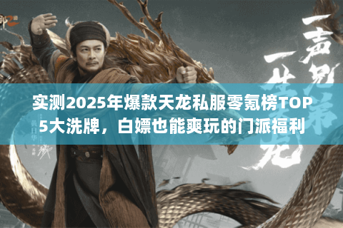实测2025年爆款天龙私服零氪榜TOP5大洗牌,白嫖也能爽玩的门派福利 实测2025年爆款天龙私服零氪榜TOP5大洗牌,白嫖也能爽玩的门派福利