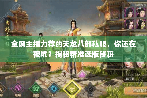 全网主播力荐的天龙八部私服,你还在被坑?揭秘精准选版秘籍 全网主播力荐的天龙八部私服,你还在被坑?揭秘精准选版秘籍