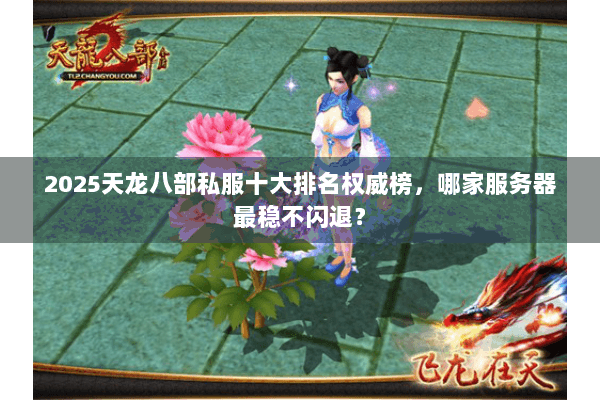 2025天龙八部私服十大排名权威榜,哪家服务器最稳不闪退? 2025天龙八部私服十大排名权威榜,哪家服务器最稳不闪退?