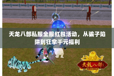 天龙八部私服全服红包活动，从骗子陷阱到狂拿千元福利