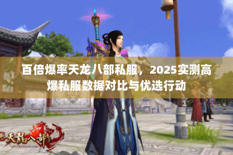 百倍爆率天龙八部私服，2025实测高爆私服数据对比与优选行动