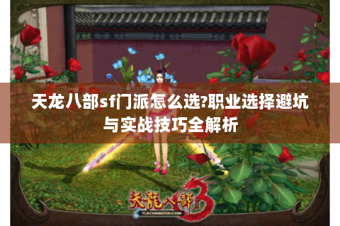 天龙八部sf门派怎么选?职业选择避坑与实战技巧全解析 天龙八部sf门派怎么选?职业选择避坑与实战技巧全解析