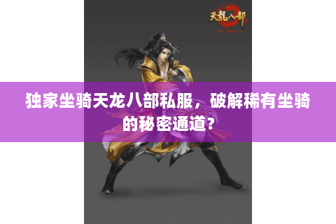 独家坐骑天龙八部私服,破解稀有坐骑的秘密通道? 独家坐骑天龙八部私服,破解稀有坐骑的秘密通道?