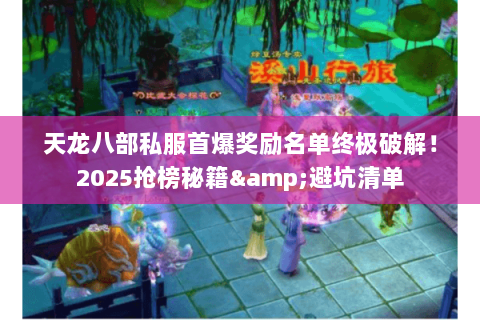 天龙八部私服首爆奖励名单终极破解!2025抢榜秘籍&避坑清单 天龙八部私服首爆奖励名单终极破解!2025抢榜秘籍&避坑清单