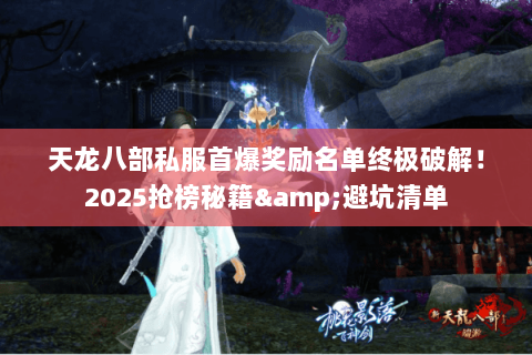 天龙八部私服首爆奖励名单终极破解!2025抢榜秘籍&避坑清单 天龙八部私服首爆奖励名单终极破解!2025抢榜秘籍&避坑清单