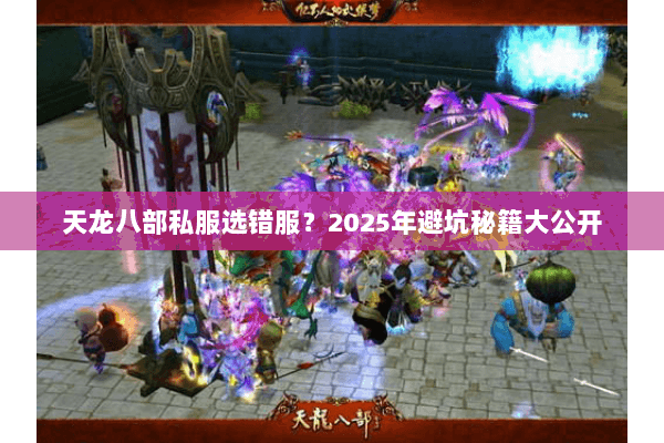 天龙八部私服选错服？2025年避坑秘籍大公开