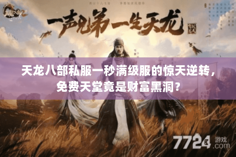 天龙八部私服一秒满级服的惊天逆转，免费天堂竟是财富黑洞？