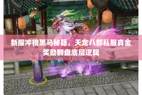 新服冲榜黑马秘籍,天龙八部私服真金奖励翻盘底层逻辑 新服冲榜黑马秘籍,天龙八部私服真金奖励翻盘底层逻辑