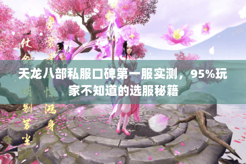 天龙八部私服口碑第一服实测,95%玩家不知道的选服秘籍 天龙八部私服口碑第一服实测,95%玩家不知道的选服秘籍