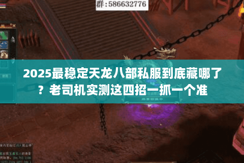 2025最稳定天龙八部私服到底藏哪了？老司机实测这四招一抓一个准