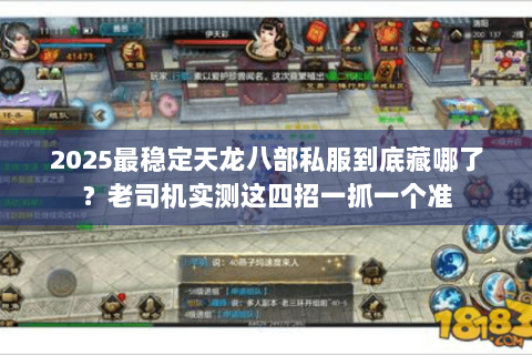 2025最稳定天龙八部私服到底藏哪了？老司机实测这四招一抓一个准