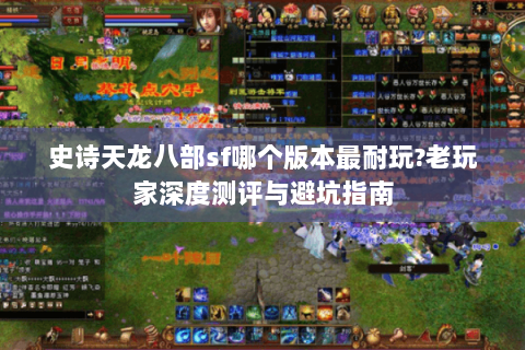 史诗天龙八部sf哪个版本最耐玩?老玩家深度测评与避坑指南 史诗天龙八部sf哪个版本最耐玩?老玩家深度测评与避坑指南