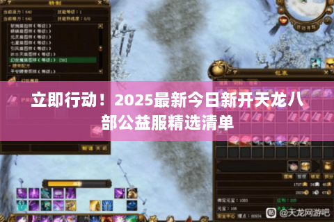 立即行动！2025最新今日新开天龙八部公益服精选清单