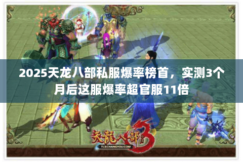2025天龙八部私服爆率榜首,实测3个月后这服爆率超官服11倍 2025天龙八部私服爆率榜首,实测3个月后这服爆率超官服11倍