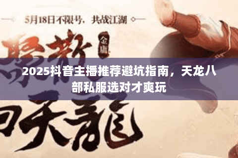 2025抖音主播推荐避坑指南，天龙八部私服选对才爽玩