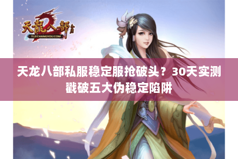 天龙八部私服稳定服抢破头？30天实测戳破五大伪稳定陷阱