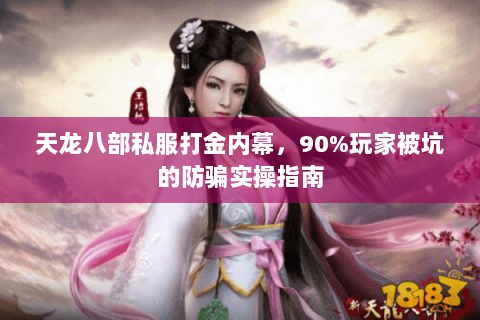 天龙八部私服打金内幕，90%玩家被坑的防骗实操指南