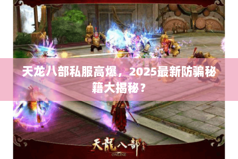 天龙八部私服高爆,2025最新防骗秘籍大揭秘? 天龙八部私服高爆,2025最新防骗秘籍大揭秘?