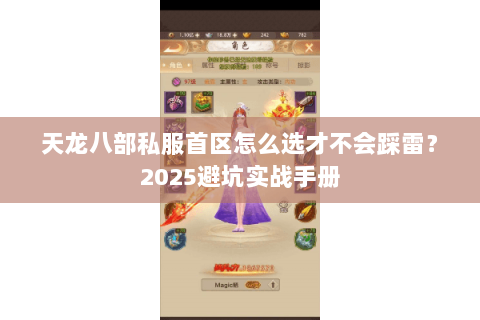 天龙八部私服首区怎么选才不会踩雷?2025避坑实战手册 天龙八部私服首区怎么选才不会踩雷?2025避坑实战手册