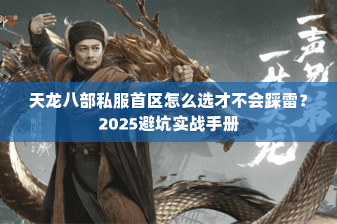 天龙八部私服首区怎么选才不会踩雷?2025避坑实战手册 天龙八部私服首区怎么选才不会踩雷?2025避坑实战手册