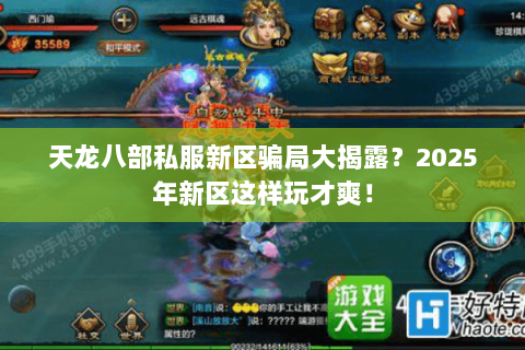 天龙八部私服新区骗局大揭露？2025年新区这样玩才爽！