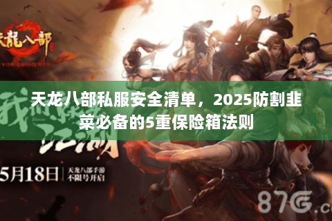 天龙八部私服安全清单，2025防割韭菜必备的5重保险箱法则