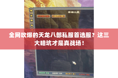 全网吹爆的天龙八部私服首选服?这三大暗坑才是真战场! 全网吹爆的天龙八部私服首选服?这三大暗坑才是真战场!