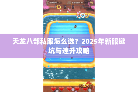 天龙八部私服怎么选?2025年新服避坑与速升攻略 天龙八部私服怎么选?2025年新服避坑与速升攻略
