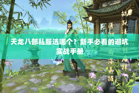 天龙八部私服选哪个?新手必看的避坑实战手册 天龙八部私服选哪个?新手必看的避坑实战手册