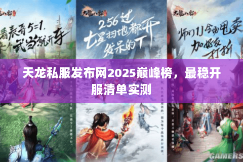 天龙私服发布网2025巅峰榜,最稳开服清单实测 天龙私服发布网2025巅峰榜,最稳开服清单实测