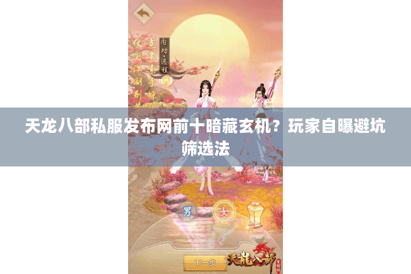 天龙八部私服发布网前十暗藏玄机？玩家自曝避坑筛选法