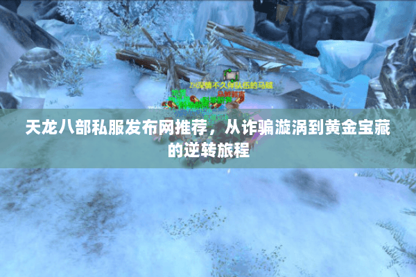 天龙八部私服发布网推荐，从诈骗漩涡到黄金宝藏的逆转旅程