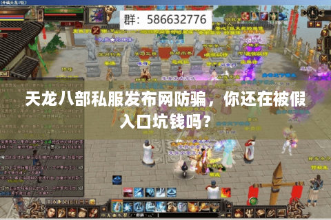 天龙八部私服发布网防骗，你还在被假入口坑钱吗？