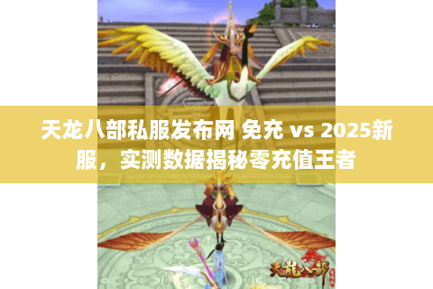 天龙八部私服发布网 免充 vs 2025新服,实测数据揭秘零充值王者 天龙八部私服发布网 免充 vs 2025新服,实测数据揭秘零充值王者